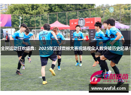 全民运动狂欢盛典：2025年足球震撼大赛现场观众人数突破历史纪录！