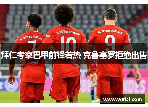拜仁考察巴甲前锋若热 克鲁塞罗拒绝出售