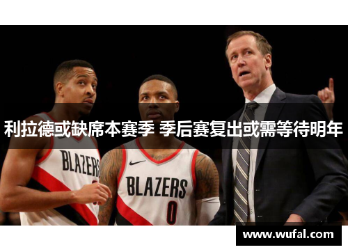 利拉德或缺席本赛季 季后赛复出或需等待明年